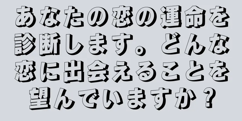 あなたの恋の運命を診断します。どんな恋に出会えることを望んでいますか？