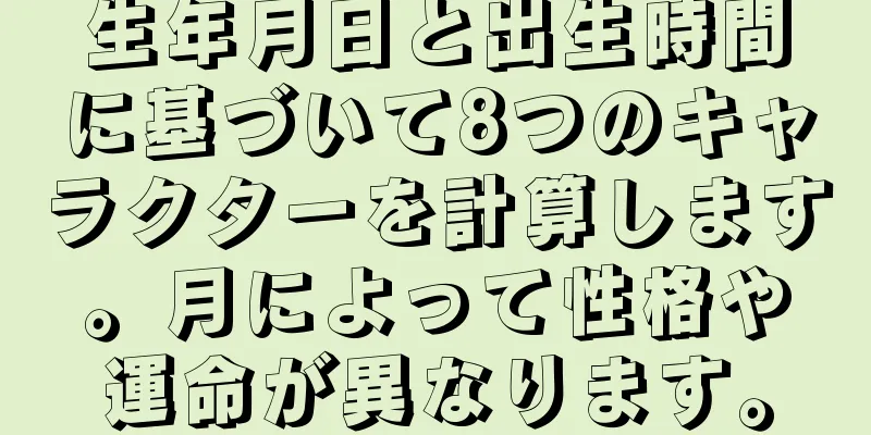 生年月日と出生時間に基づいて8つのキャラクターを計算します。月によって性格や運命が異なります。
