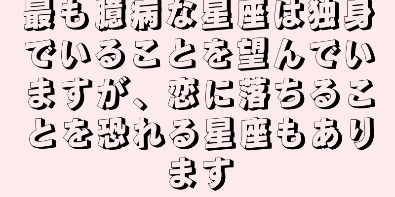最も臆病な星座は独身でいることを望んでいますが、恋に落ちることを恐れる星座もあります