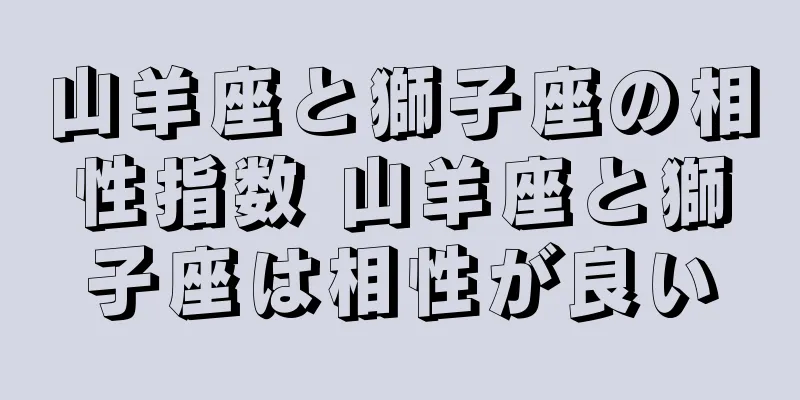 山羊座と獅子座の相性指数 山羊座と獅子座は相性が良い