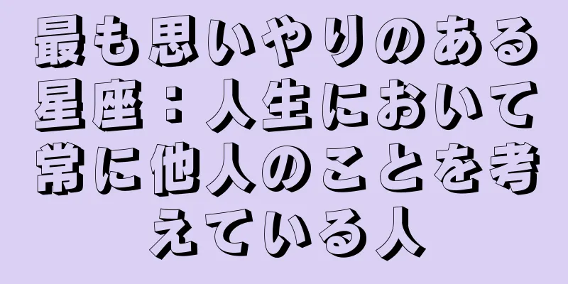 最も思いやりのある星座：人生において常に他人のことを考えている人
