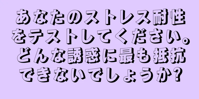 あなたのストレス耐性をテストしてください。どんな誘惑に最も抵抗できないでしょうか?