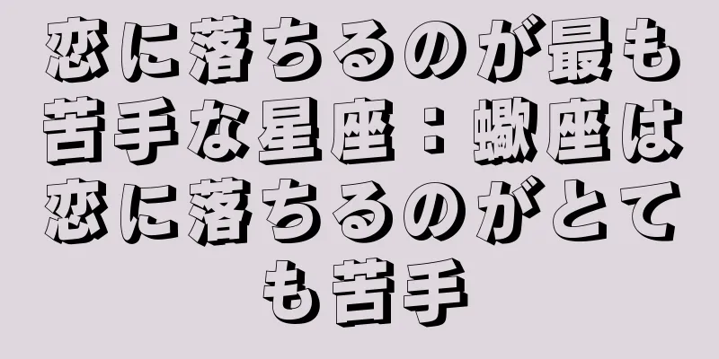 恋に落ちるのが最も苦手な星座：蠍座は恋に落ちるのがとても苦手