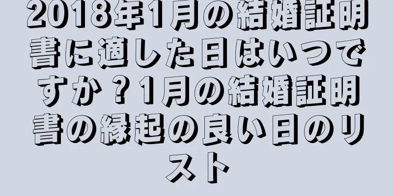 2018年1月の結婚証明書に適した日はいつですか？1月の結婚証明書の縁起の良い日のリスト