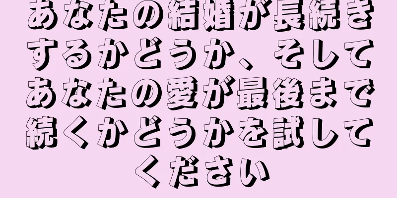あなたの結婚が長続きするかどうか、そしてあなたの愛が最後まで続くかどうかを試してください
