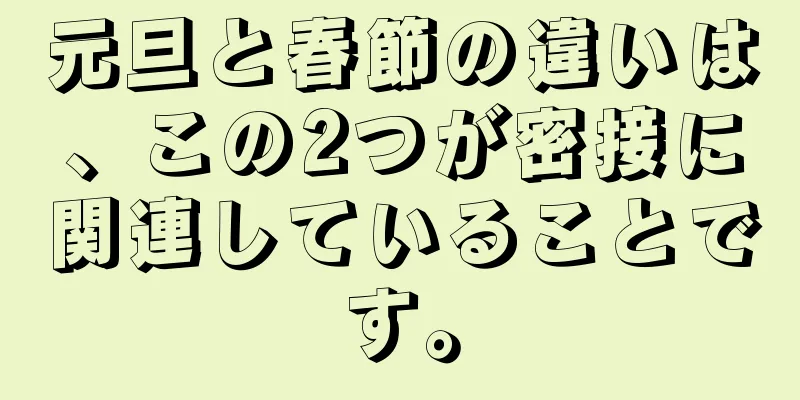 元旦と春節の違いは、この2つが密接に関連していることです。