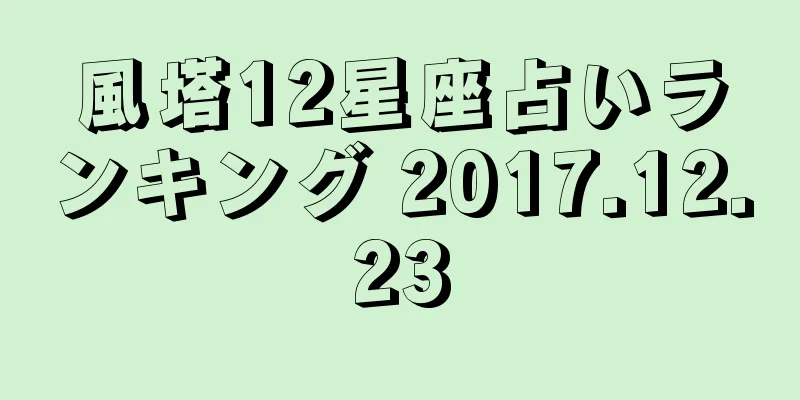 風塔12星座占いランキング 2017.12.23