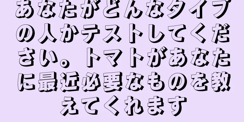 あなたがどんなタイプの人かテストしてください。トマトがあなたに最近必要なものを教えてくれます