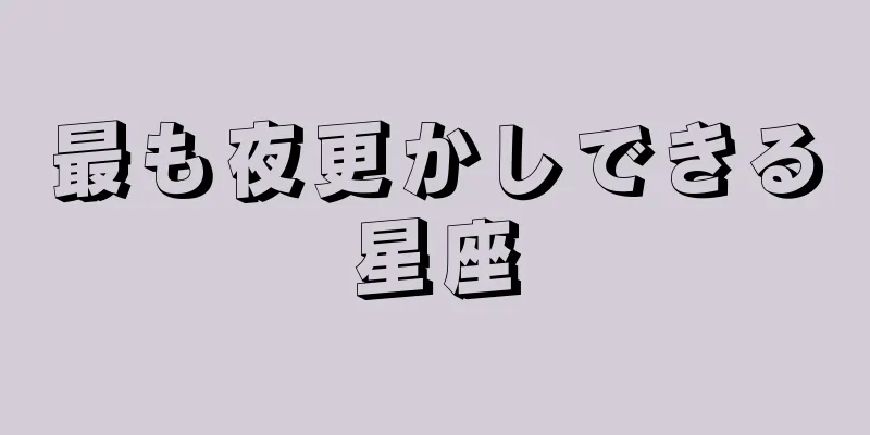 最も夜更かしできる星座
