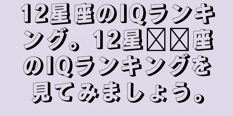 12星座のIQランキング。12星​​座のIQランキングを見てみましょう。