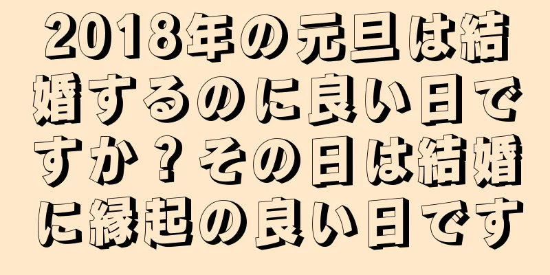 2018年の元旦は結婚するのに良い日ですか？その日は結婚に縁起の良い日です