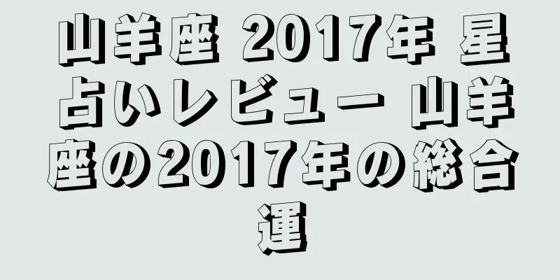 山羊座 2017年 星占いレビュー 山羊座の2017年の総合運