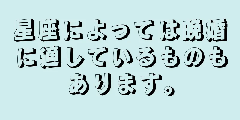 星座によっては晩婚に適しているものもあります。