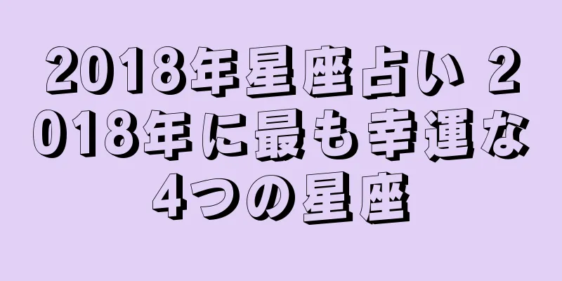 2018年星座占い 2018年に最も幸運な4つの星座