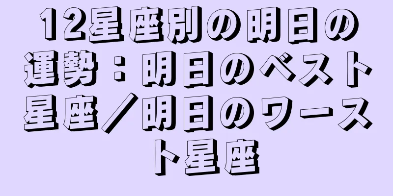 12星座別の明日の運勢：明日のベスト星座／明日のワースト星座