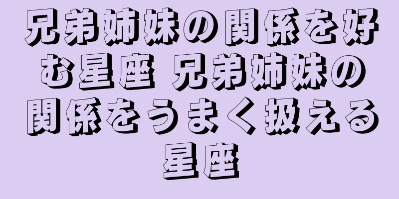 兄弟姉妹の関係を好む星座 兄弟姉妹の関係をうまく扱える星座