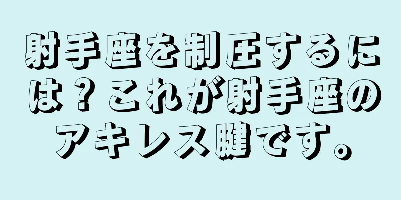 射手座を制圧するには？これが射手座のアキレス腱です。