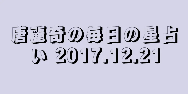 唐麗奇の毎日の星占い 2017.12.21