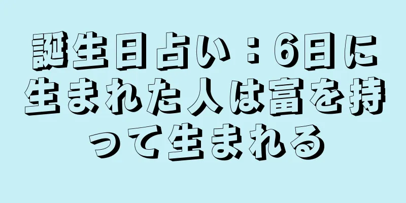 誕生日占い：6日に生まれた人は富を持って生まれる