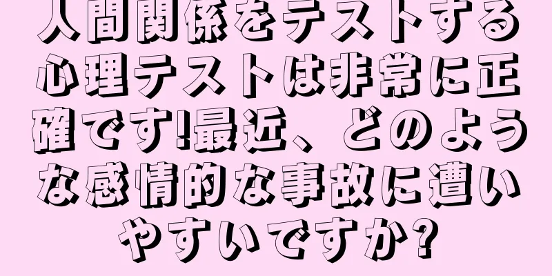 人間関係をテストする心理テストは非常に正確です!最近、どのような感情的な事故に遭いやすいですか?