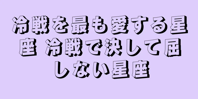 冷戦を最も愛する星座 冷戦で決して屈しない星座