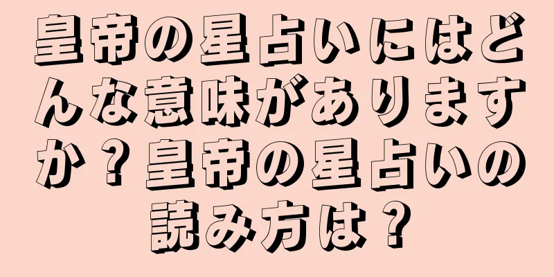 皇帝の星占いにはどんな意味がありますか？皇帝の星占いの読み方は？