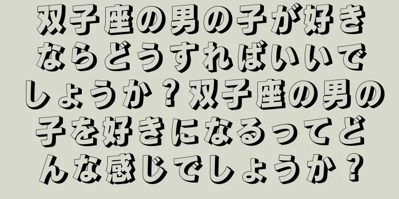 双子座の男の子が好きならどうすればいいでしょうか？双子座の男の子を好きになるってどんな感じでしょうか？