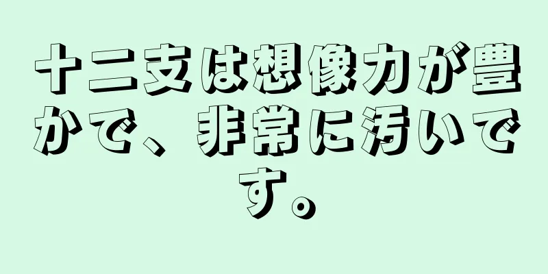十二支は想像力が豊かで、非常に汚いです。