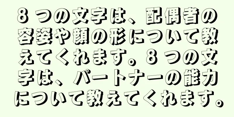 8 つの文字は、配偶者の容姿や顔の形について教えてくれます。8 つの文字は、パートナーの能力について教えてくれます。