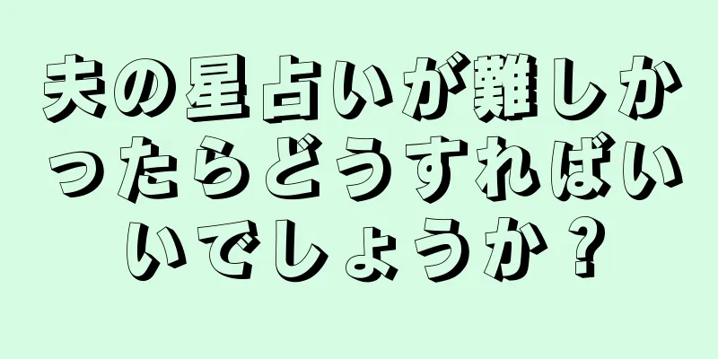 夫の星占いが難しかったらどうすればいいでしょうか？