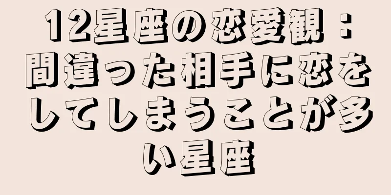 12星座の恋愛観：間違った相手に恋をしてしまうことが多い星座