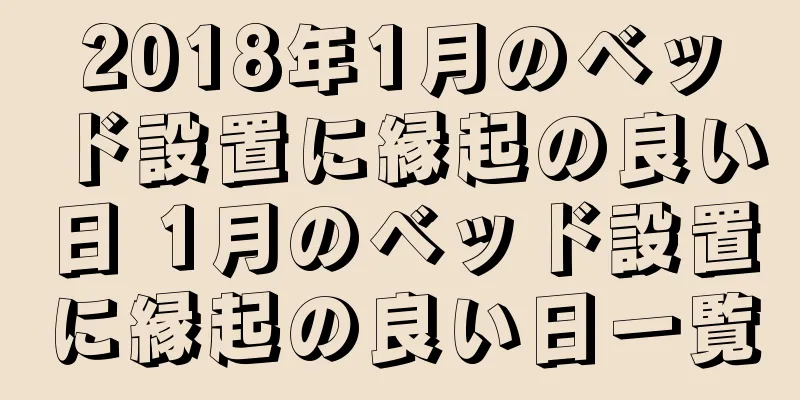 2018年1月のベッド設置に縁起の良い日 1月のベッド設置に縁起の良い日一覧