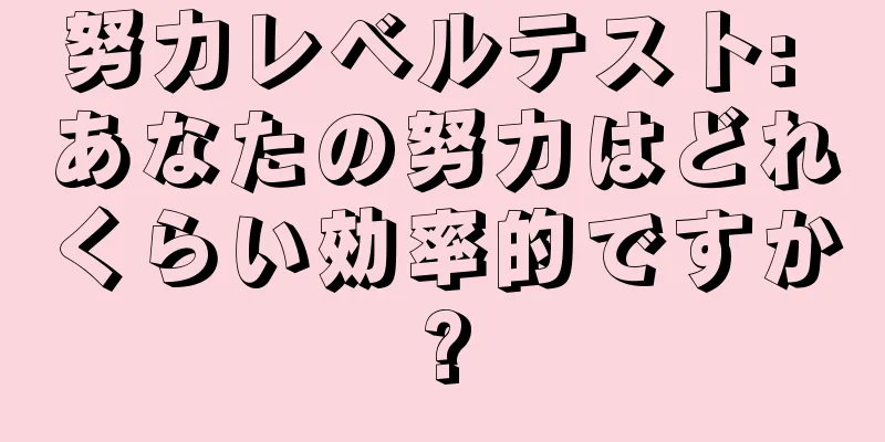 努力レベルテスト: あなたの努力はどれくらい効率的ですか?