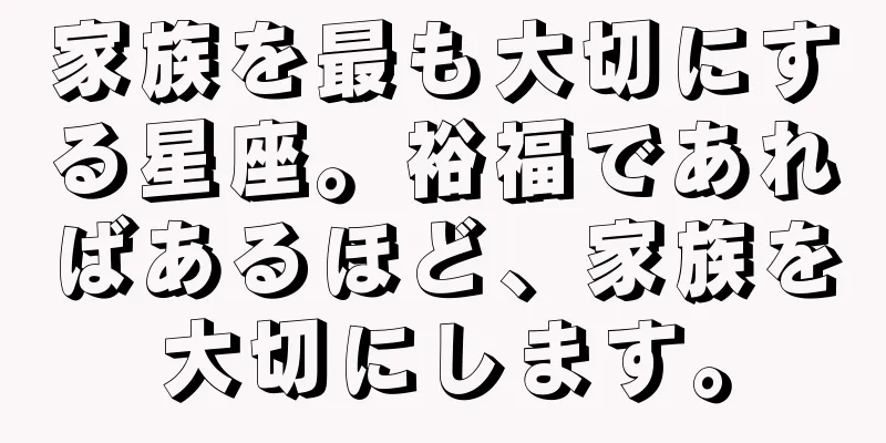 家族を最も大切にする星座。裕福であればあるほど、家族を大切にします。