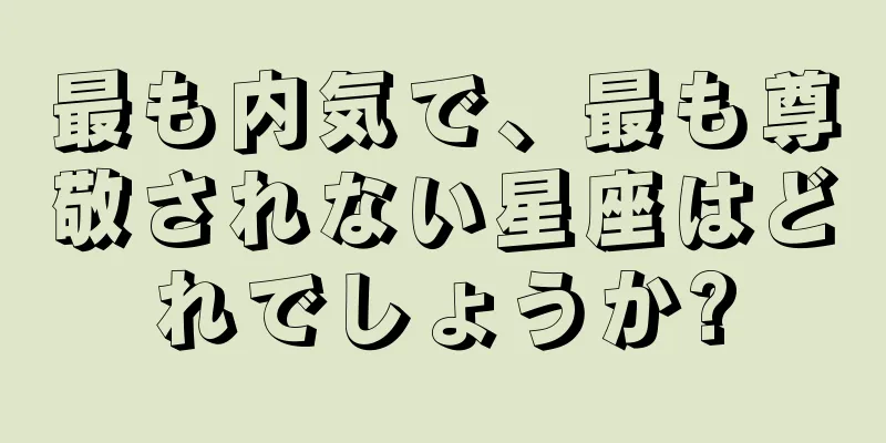 最も内気で、最も尊敬されない星座はどれでしょうか?