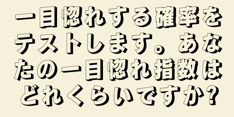 一目惚れする確率をテストします。あなたの一目惚れ指数はどれくらいですか?