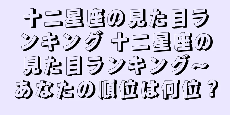 十二星座の見た目ランキング 十二星座の見た目ランキング～あなたの順位は何位？