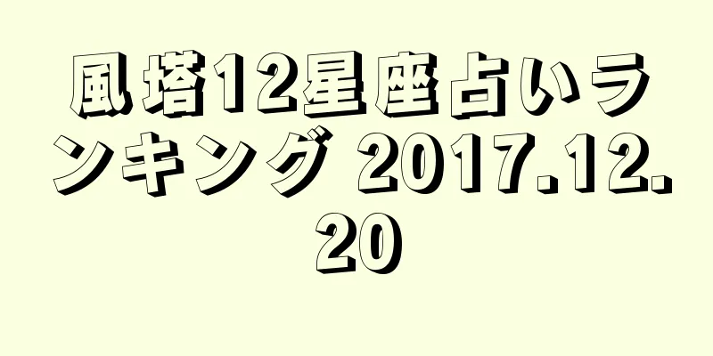 風塔12星座占いランキング 2017.12.20