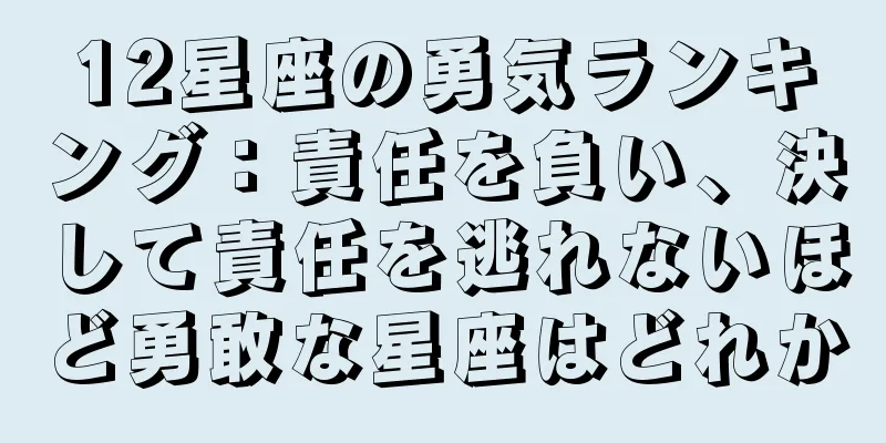 12星座の勇気ランキング：責任を負い、決して責任を逃れないほど勇敢な星座はどれか