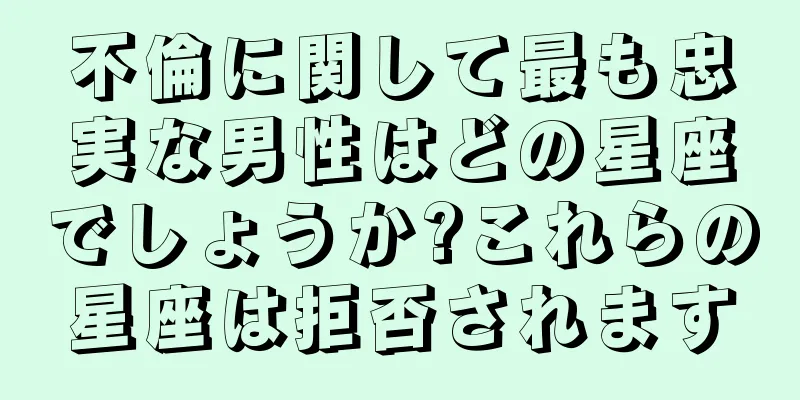 不倫に関して最も忠実な男性はどの星座でしょうか?これらの星座は拒否されます