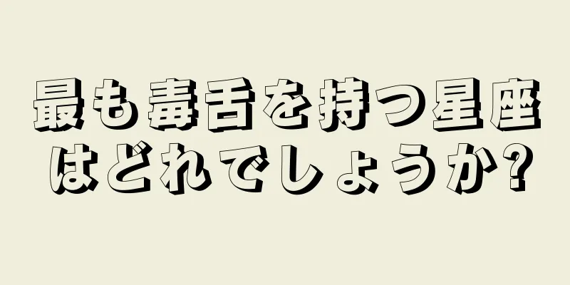 最も毒舌を持つ星座はどれでしょうか?