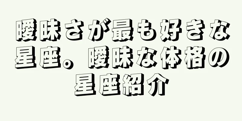 曖昧さが最も好きな星座。曖昧な体格の星座紹介