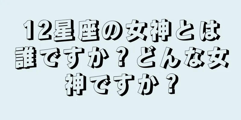 12星座の女神とは誰ですか？どんな女神ですか？