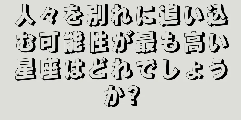 人々を別れに追い込む可能性が最も高い星座はどれでしょうか?
