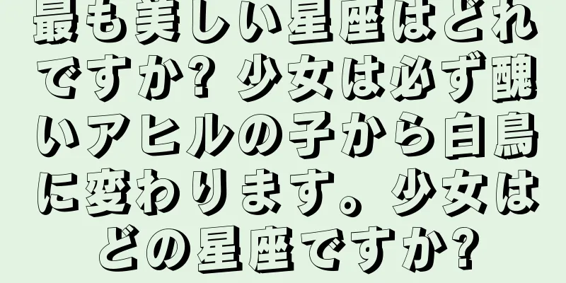 最も美しい星座はどれですか? 少女は必ず醜いアヒルの子から白鳥に変わります。少女はどの星座ですか?