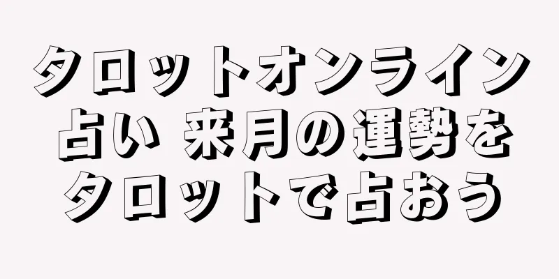 タロットオンライン占い 来月の運勢をタロットで占おう