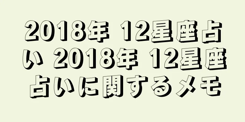 2018年 12星座占い 2018年 12星座占いに関するメモ