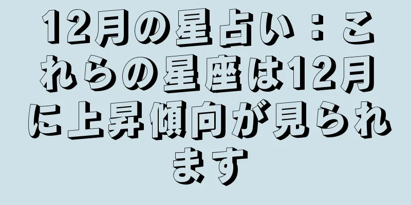 12月の星占い：これらの星座は12月に上昇傾向が見られます