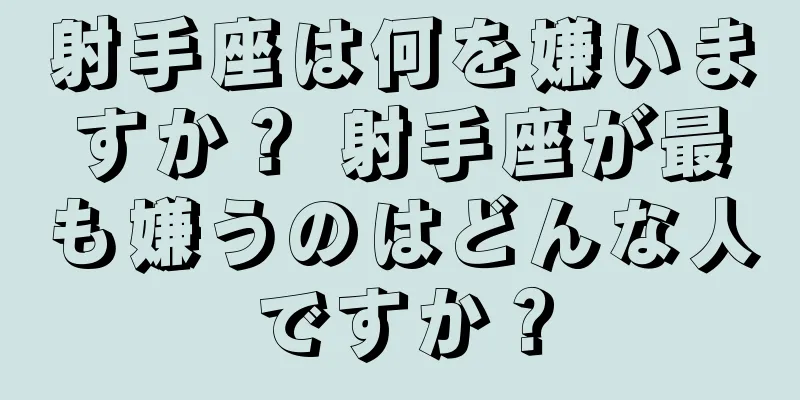 射手座は何を嫌いますか？ 射手座が最も嫌うのはどんな人ですか？