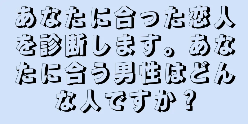 あなたに合った恋人を診断します。あなたに合う男性はどんな人ですか？